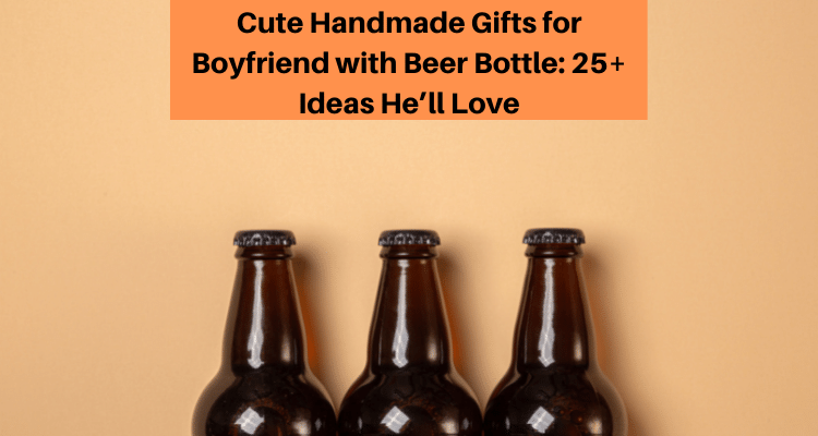 Cute Handmade Gifts for Boyfriend with Beer Bottle 25+ Ideas He’ll Love